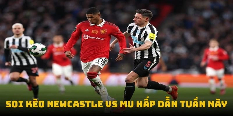 Soi kèo Newcastle vs MU hấp dẫn tuần này